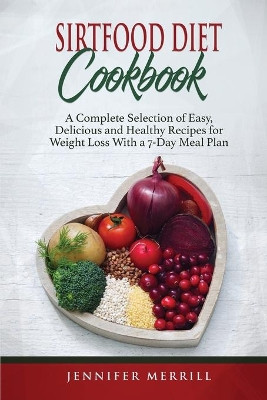 Sirtfood Diet Cookbook: A Complete Selection of Easy, Delicious and Healthy Recipes for Weight Loss With a 7-Day Meal Plan by Jennifer Merrill 9781801490658