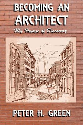 Becoming an Architect: My Voyage of Discovery by Peter H Green 9781941402177