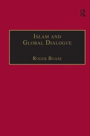 Islam and Global Dialogue: Religious Pluralism and the Pursuit of Peace by Roger Boase