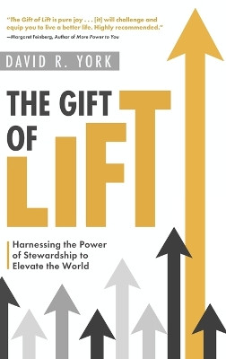 The Gift of Lift: Harnessing the Power of Stewardship to Elevate the World by David R York 9781646636631