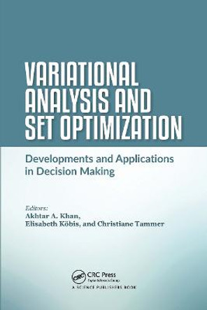 Variational Analysis and Set Optimization: Developments and Applications in Decision Making by Akhtar A. Khan
