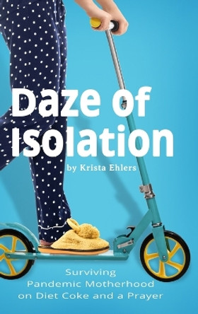 Daze of Isolation: Surviving Pandemic Motherhood on Diet Coke and a Prayer by Krista Ehlers 9781737473329