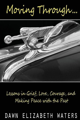 Moving Through: Lessons in Grief, Love, Courage, and Making Peace with the Past by Dawn Elizabeth Waters 9781733459815