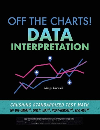 Off the Charts! Data Interpretation: Crushing Standardized Test Math for the GMAT, GRE, SAT, PSAT/NMSQT, and ACT by Margo Diewald 9781732051010 Off the Charts! Data Interpretation: Crushing Standardized Test Math for the GMAT, GRE, SAT, PSAT/NMSQT, and ACT by Margo Diewald 9781732051010