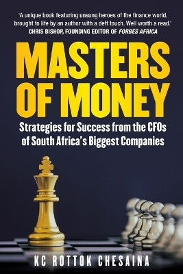 Masters of Money: Strategies for Success from the CFOs of South Africa’s Biggest Companies by K.C. Rottok Chesaina 9781776191574
