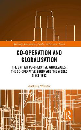 Co-operation and Globalisation: The British Co-operative Wholesales, the Co-operative Group and the World since 1863 by Anthony Webster