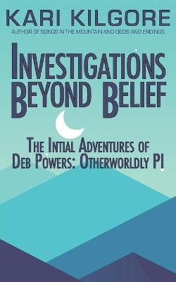 Investigations Beyond Belief: The Initial Adventures of Deb Powers: Otherworldly PI by Kari Kilgore 9781948890946