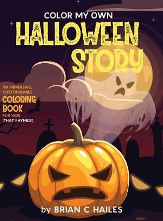 Color My Own Halloween Story: An Immersive, Customizable Coloring Book for Kids (That Rhymes!) by Brian C Hailes 9781951374273