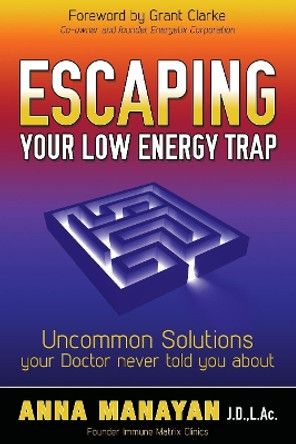 Escaping Your Low Energy Trap: Uncommon Solutions Your Doctor Never Told You about by Anna Manayan 9781630470418