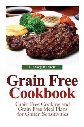 Grain Free Cookbook: Grain Free Cooking and Grain Free Meal Plans for Gluten Sensitivities by Lindsey Burnett 9781631878602