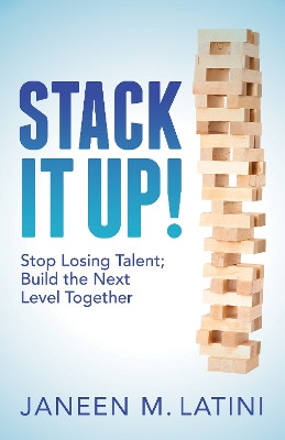 Stack It Up!: Stop Losing Talent; Build the Next Level Together by Janeen M. Latini 9781683504306