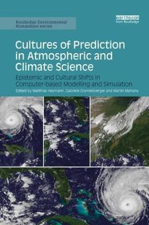 Cultures of Prediction in Atmospheric and Climate Science: Epistemic and Cultural Shifts in Computer-based Modelling and Simulation by Matthias Heymann
