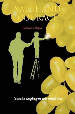 Value and Courage: Dare to Be Everything You Were Created to Be by Eduardo Villegas 9781463344894