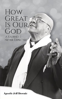 How Great Is Our God: A Journey I Never Expected by Apostle Jelf Downie 9781789554052
