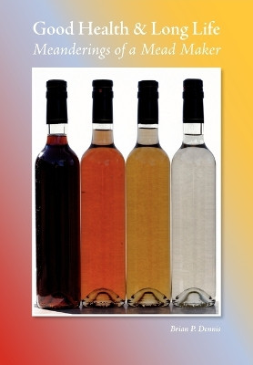 Good Health & Long Life Meanderings of a Mead Maker by Brian P Dennis 9781904846765