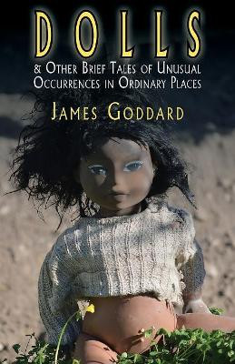 Dolls & Other Brief Tales of Unusual Occurrences in Ordinary Places by James Goddard 9781909849730