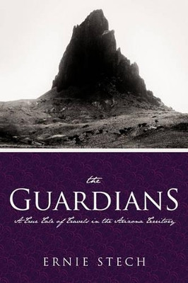 The Guardians: A True Tale of Travels in the Arizona Territory by Ernie Stech 9781426935282