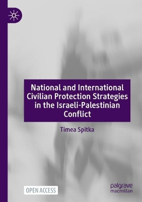 National and International Civilian Protection Strategies in the Israeli-Palestinian Conflict by Timea Spitka 9783031203923
