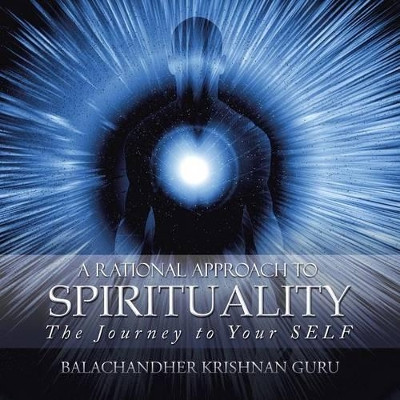 A Rational Approach to Spirituality: The Journey to Your Self by Balachandher Krishnan Guru 9781482866889