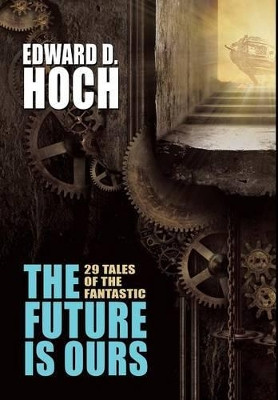 The Future Is Ours: The Collected Science Fiction of Edward D. Hoch by Edward D Hoch 9781479407927