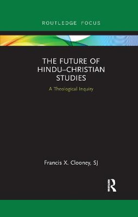 The Future of Hindu Christian Studies: A Theological Inquiry by Francis Clooney