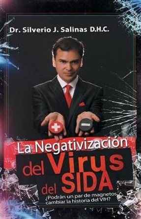 La Negativizaci n del Virus del Sida:  podr n Un Par de Magnetos Cambiar La Historia del Vih? by Dr Silverio J Salinas D H C 9781463398712