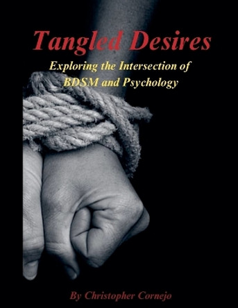 Tangled Desires - Exploring the Intersection of BDSM and Psychology by Chris Cornejo 9798224933976