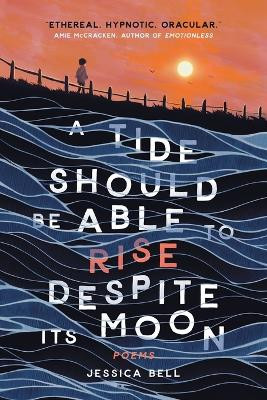 A Tide Should Be Able to Rise Despite Its Moon by Jessica Bell 9783988320940