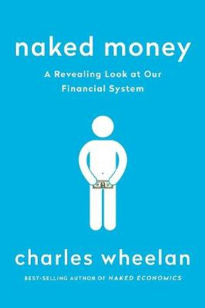 Naked Money: A Revealing Look at Our Financial System by Charles Wheelan
