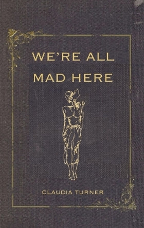 We're All Mad Here by Claudia Turner 9798868928581
