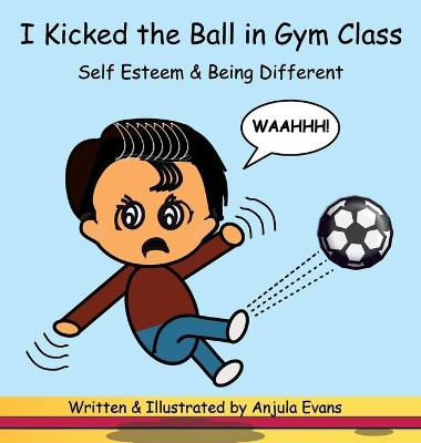 I Kicked the Ball in Gym Class: Self Esteem & Being Different by Anjula Evans 9781777024956