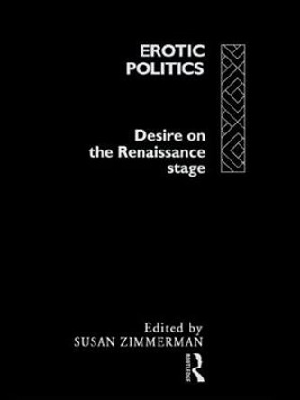 Erotic Politics: The Dynamics of Desire in the Renaissance Theatre by Susan Zimmerman