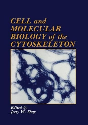 Cell and Molecular Biology of the Cytoskeleton by J. W. Shay 9781461292692
