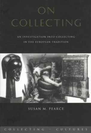 On Collecting: An Investigation into Collecting in the European Tradition by Susan M. Pearce
