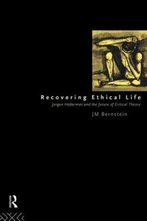 Recovering Ethical Life: Jurgen Habermas and the Future of Critical Theory by Jay M. Bernstein