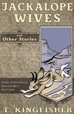 Jackalope Wives and Other Stories by T Kingfisher 9781614504030