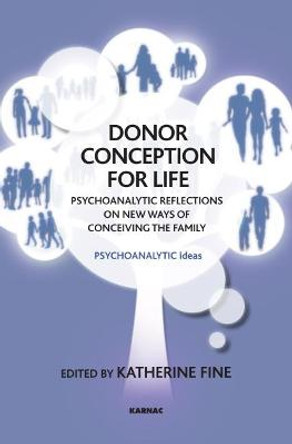 Donor Conception for Life: Psychoanalytic Reflections on New Ways of Conceiving the Family by Katherine Fine