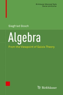Algebra: From the Viewpoint of Galois Theory by Siegfried Bosch 9783319951768