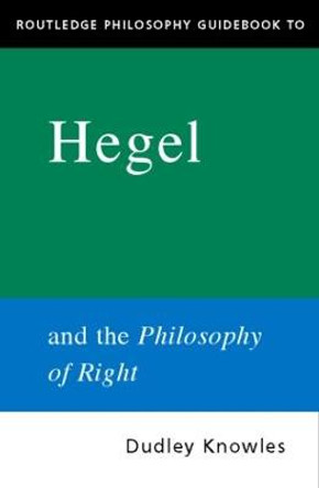 Routledge Philosophy GuideBook to Hegel and the Philosophy of Right by Dudley Knowles