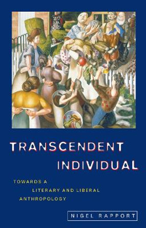 Transcendent Individual: Essays Toward a Literary and Liberal Anthropology by Nigel Rapport