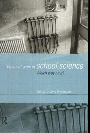 Practical Work in School Science: Which Way Now? by Jerry Wellington