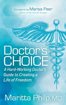 Doctor's Choice: The Hard Working Doctor's Guide to Creating a Life of Freedom and Choice by Maritta Philp 9781683508199