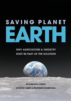 Saving Planet Earth: Why Agriculture and Industry Must Be Part of the Solution by Duncan a Rouch 9781925501698