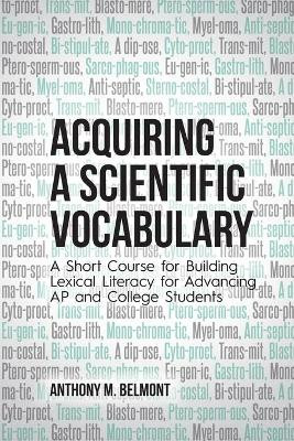 Acquiring a Scientific Vocabulary: A Short Course for Building Lexical Literacy for Advancing AP and College Students by Anthony M Belmont 9781627347327
