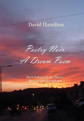 Poetry Noir: A Dream Poem: Dark Tales from the Future: Back to Life through Art by David Hamilton 9781789554151