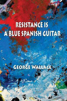 Resistance Is a Blue Spanish Guitar by George Wallace 9781421836942