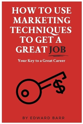 How to Use Marketing Techniques to Get a Great Job by Edward Barr 9781637421413