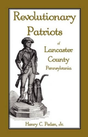 Revolutionary Patriots of Lancaster County, Pennsylvania by Henry C Peden Jr 9781585494972