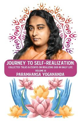 Journey to Self-realization: Collected Talks & Essays on Realizing God in Daily Life, Volume III: Collected Talks & Essays on Realizing God in Daily Life, Volume III Paramhansa Yogananda by Paramhansa Yogananda 9798890962287