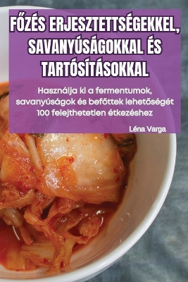 FŐzés Erjesztettségekkel, Savanyúságokkal És Tartósításokkal by Léna Varga 9781835938393
